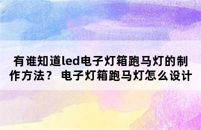 有谁知道led电子灯箱跑马灯的制作方法？ 电子灯箱跑马灯怎么设计